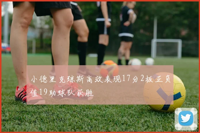 小德里克琼斯高效表现17分2板正负值19助球队获胜