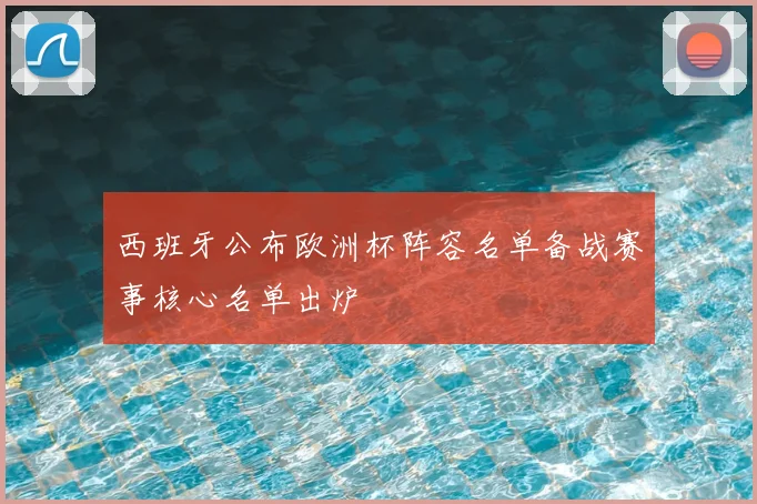 西班牙公布欧洲杯阵容名单备战赛事核心名单出炉