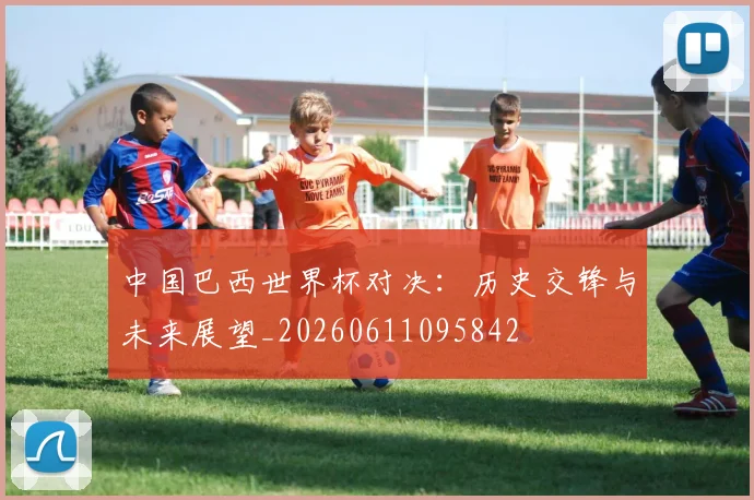 中国巴西世界杯对决：历史交锋与未来展望_20260611095842