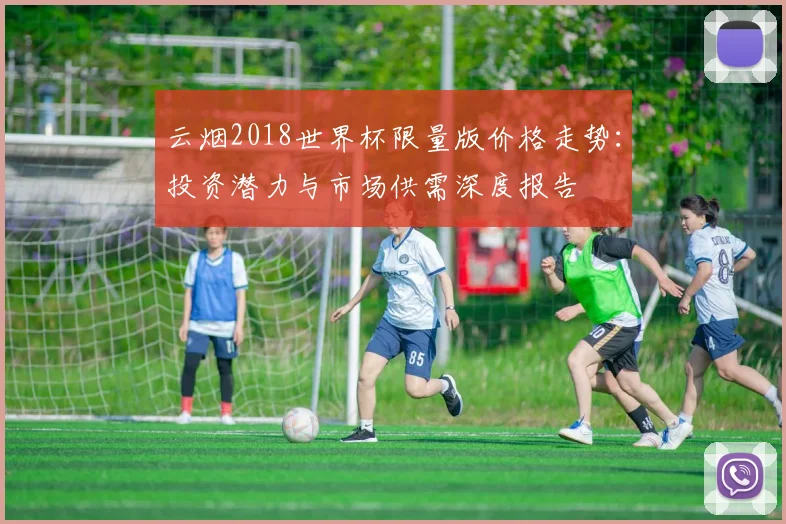 云烟2018世界杯限量版价格走势：投资潜力与市场供需深度报告