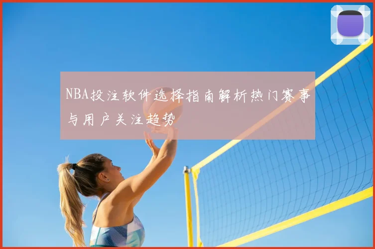 NBA投注软件选择指南解析热门赛事与用户关注趋势