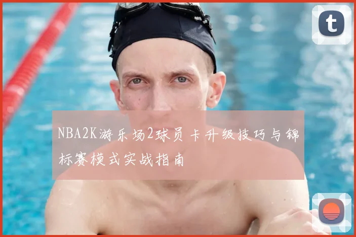 NBA2K游乐场2球员卡升级技巧与锦标赛模式实战指南