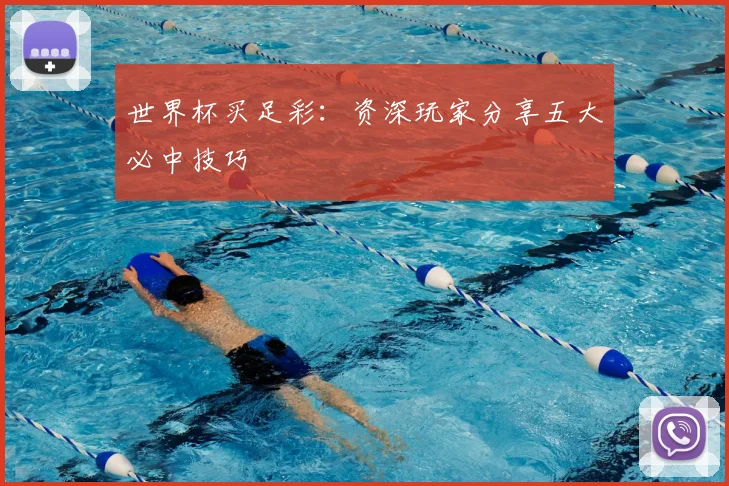 世界杯买足彩：资深玩家分享五大必中技巧