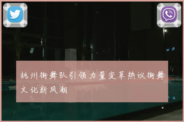 杭州街舞队引领力量变革热议街舞文化新风潮