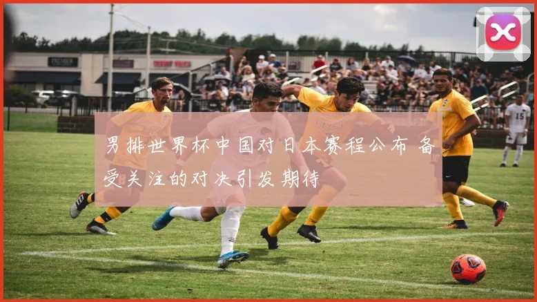 男排世界杯中国对日本赛程公布 备受关注的对决引发期待