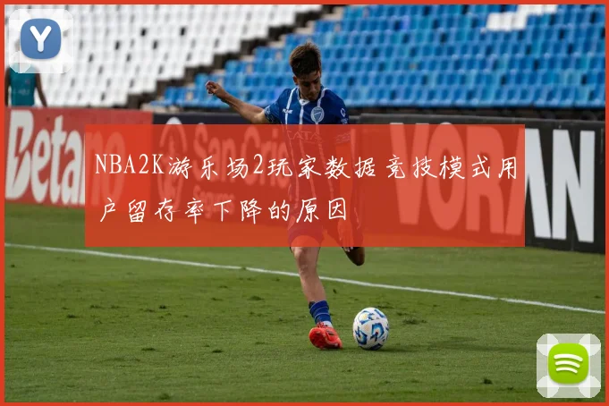 NBA2K游乐场2玩家数据竞技模式用户留存率下降的原因