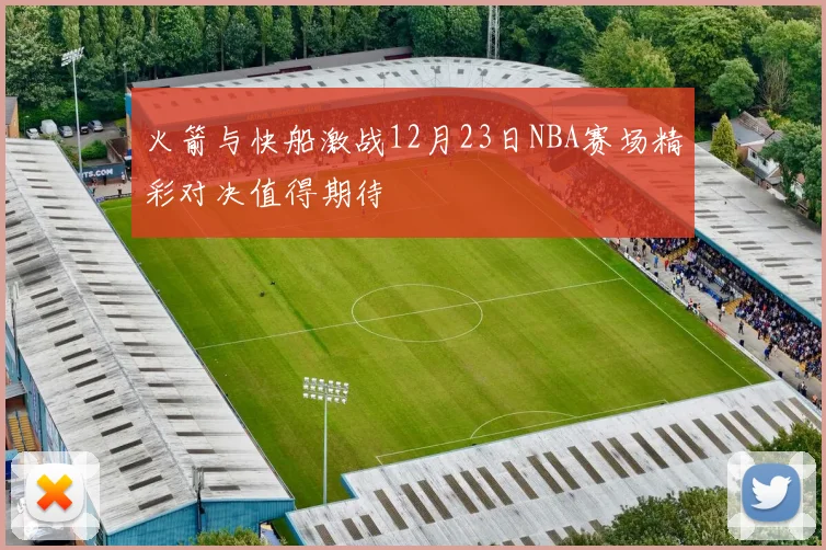 火箭与快船激战12月23日NBA赛场精彩对决值得期待