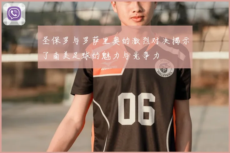 圣保罗与罗萨里奥的激烈对决揭示了南美足球的魅力与竞争力