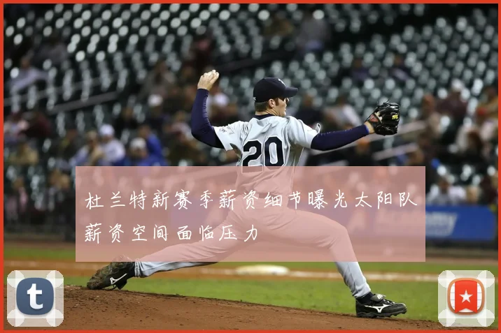 杜兰特新赛季薪资细节曝光太阳队薪资空间面临压力