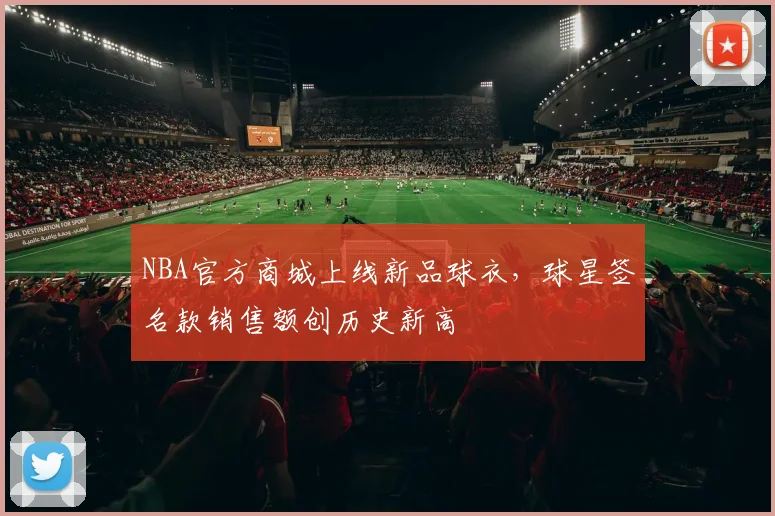 NBA官方商城上线新品球衣,球星签名款销售额创历史新高