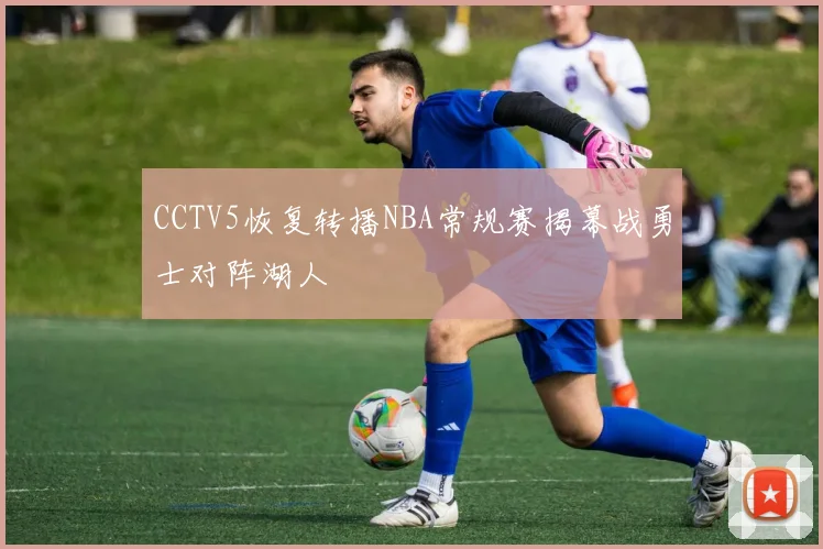 CCTV5恢复转播NBA常规赛揭幕战勇士对阵湖人