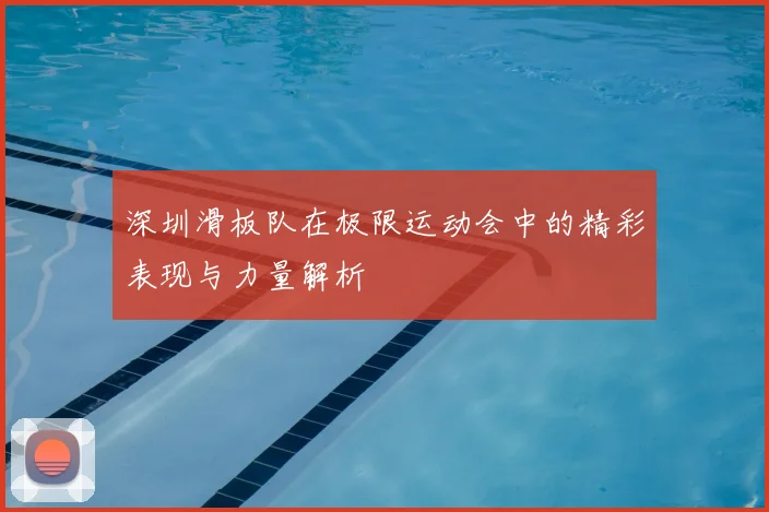 深圳滑板队在极限运动会中的精彩表现与力量解析
