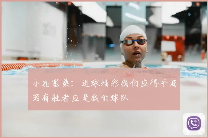 小孔塞桑:进球精彩我们应得平局若有胜者应是我们球队