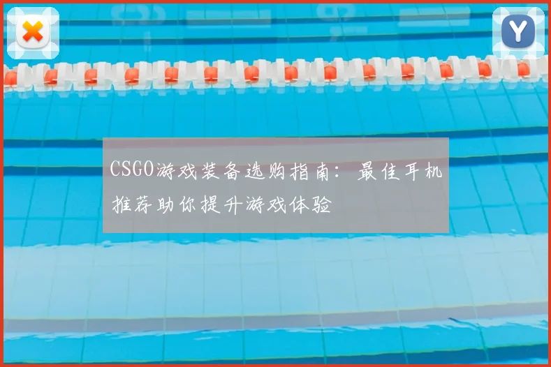 CSGO游戏装备选购指南：最佳耳机推荐助你提升游戏体验