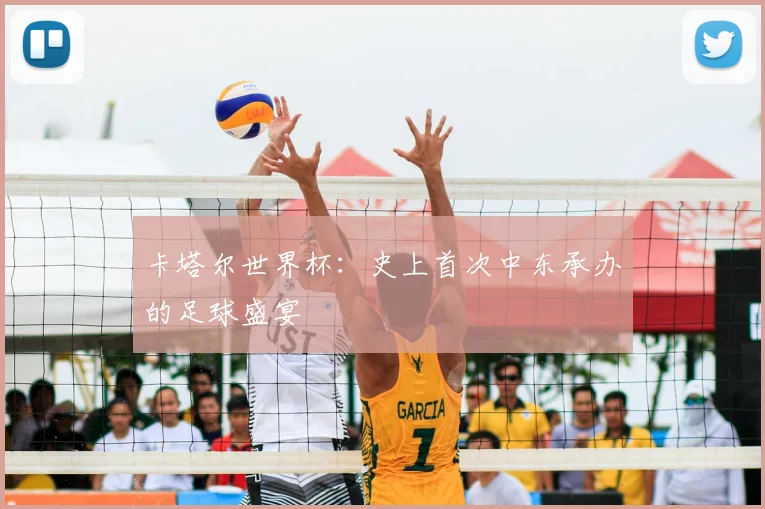卡塔尔世界杯：史上首次中东承办的足球盛宴