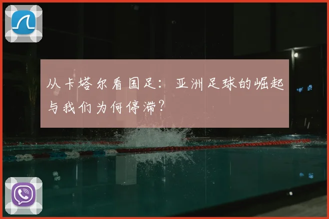 从卡塔尔看国足：亚洲足球的崛起与我们为何停滞？