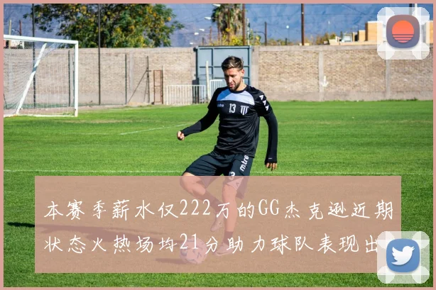 本赛季薪水仅222万的GG杰克逊近期状态火热场均21分助力球队表现出色
