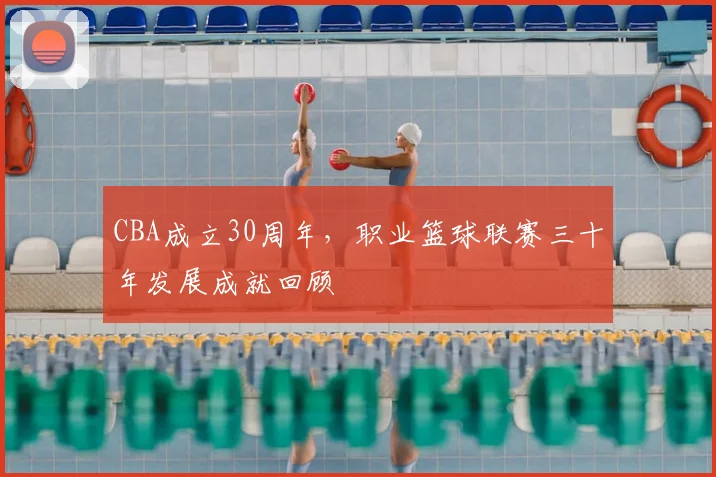 CBA成立30周年，职业篮球联赛三十年发展成就回顾