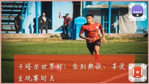 卡塔尔世界杯：告别熬夜，享受黄金观赛时光