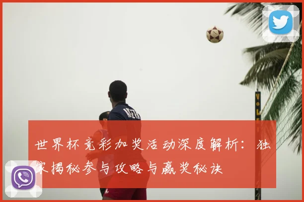 世界杯竞彩加奖活动深度解析：独家揭秘参与攻略与赢奖秘诀