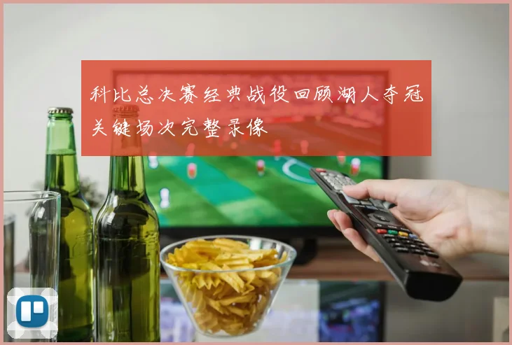 科比总决赛经典战役回顾湖人夺冠关键场次完整录像
