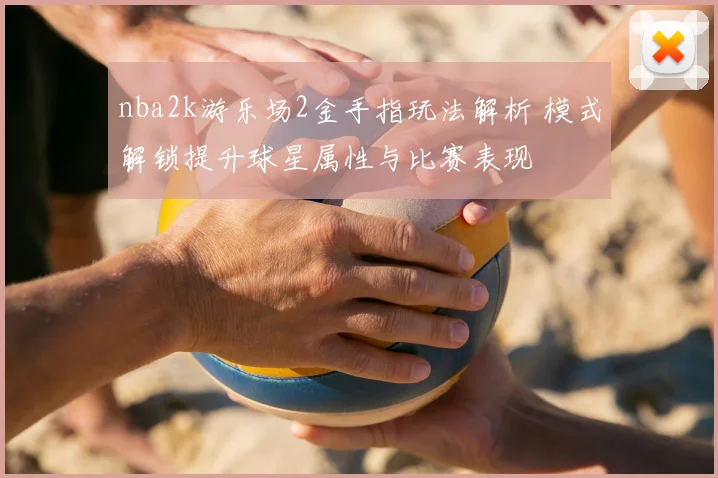 nba2k游乐场2金手指玩法解析 模式解锁提升球星属性与比赛表现