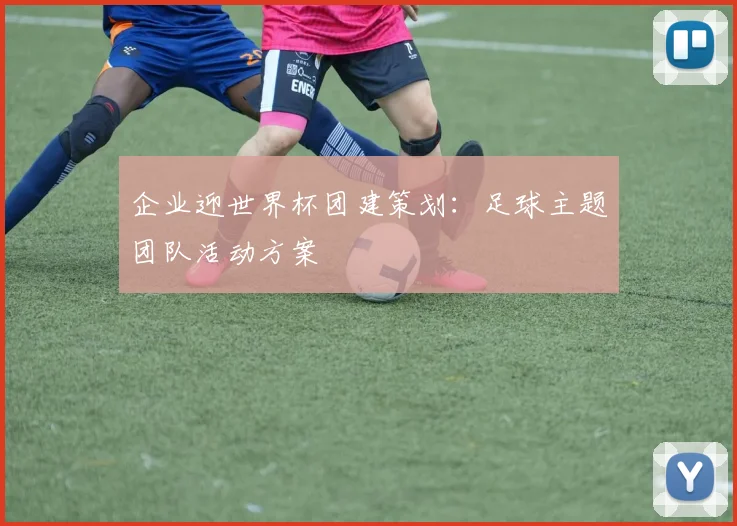 企业迎世界杯团建策划:足球主题团队活动方案