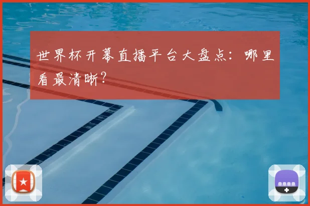 世界杯开幕直播平台大盘点：哪里看最清晰？