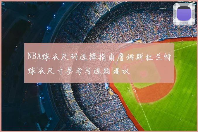 NBA球衣尺码选择指南詹姆斯杜兰特球衣尺寸参考与选购建议