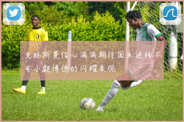 克林斯曼信心满满期待国米逆转不可小觑博德的闪耀表现