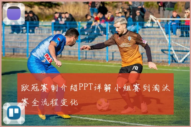 欧冠赛制介绍PPT详解小组赛到淘汰赛全流程变化