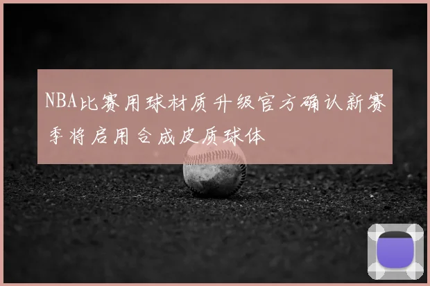 NBA比赛用球材质升级官方确认新赛季将启用合成皮质球体