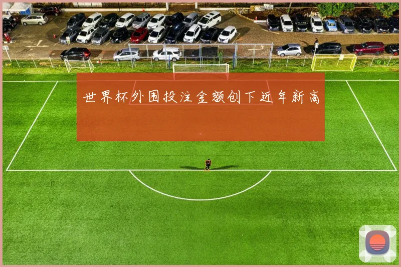 世界杯外围投注金额创下近年新高