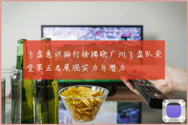 飞盘意识排行榜揭晓广州飞盘队荣登第五名展现实力与潜力