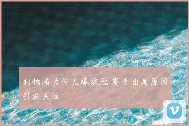 利物浦为何无缘欧冠 赛季出局原因引发关注