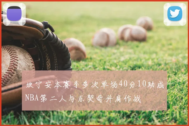 坎宁安本赛季多次单场40分10助成NBA第二人与东契奇并肩作战