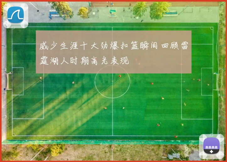 威少生涯十大劲爆扣篮瞬间回顾雷霆湖人时期高光表现