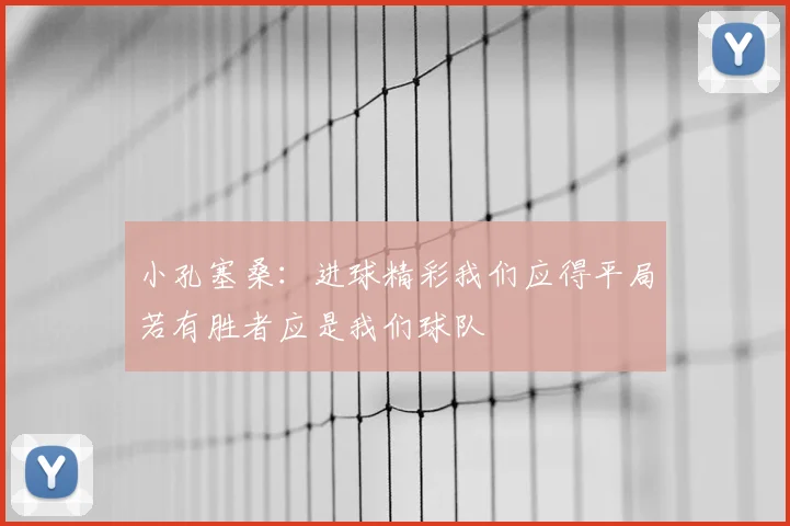 小孔塞桑：进球精彩我们应得平局若有胜者应是我们球队