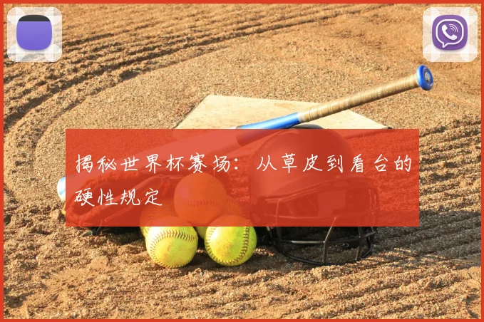 揭秘世界杯赛场：从草皮到看台的硬性规定