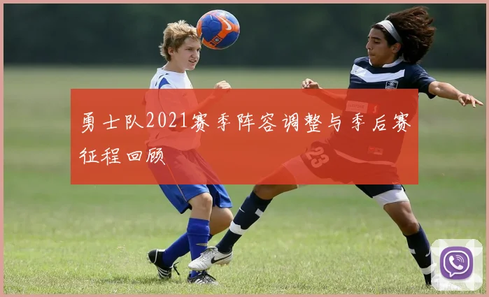 勇士队2021赛季阵容调整与季后赛征程回顾