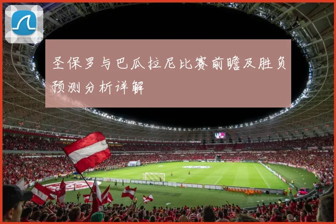 圣保罗与巴瓜拉尼比赛前瞻及胜负预测分析详解