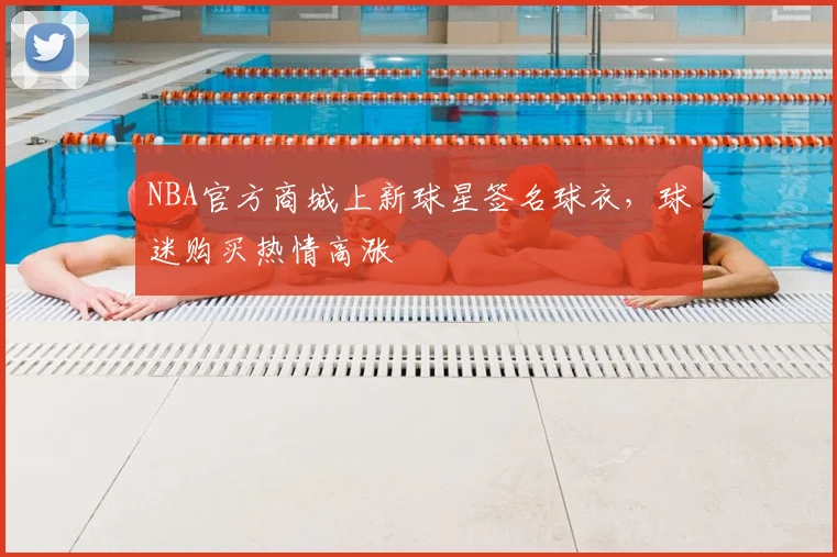 NBA官方商城上新球星签名球衣,球迷购买热情高涨