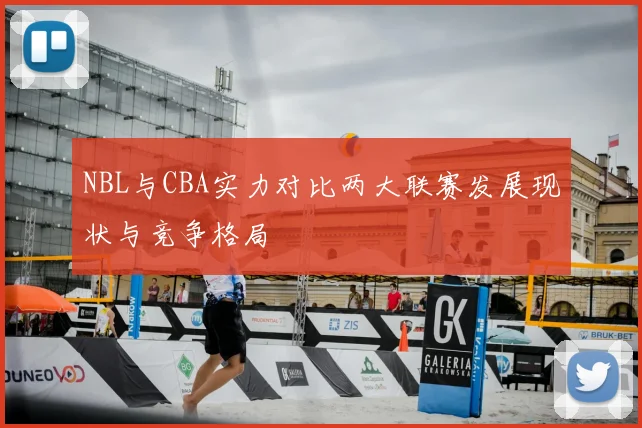 NBL与CBA实力对比两大联赛发展现状与竞争格局