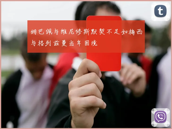 姆巴佩与维尼修斯默契不足如梅西与格列兹曼当年困境