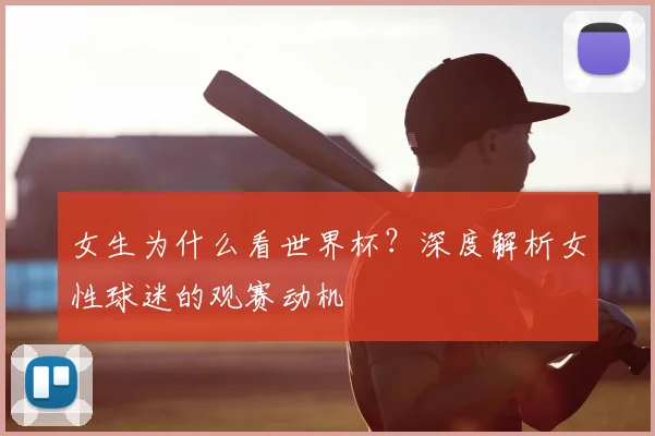 女生为什么看世界杯？深度解析女性球迷的观赛动机