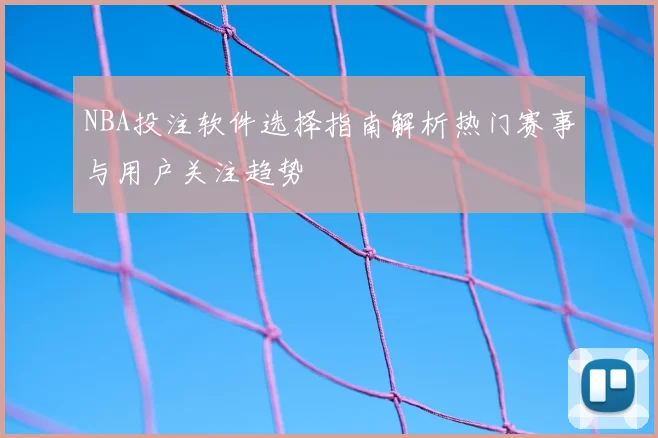 NBA投注软件选择指南解析热门赛事与用户关注趋势