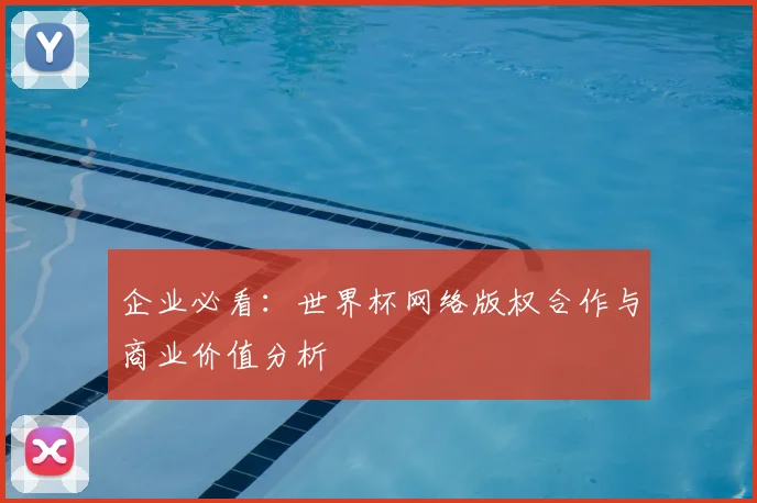 企业必看:世界杯网络版权合作与商业价值分析