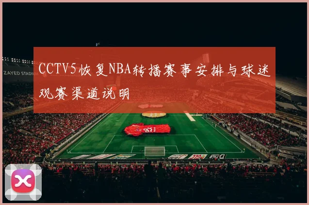 CCTV5恢复NBA转播赛事安排与球迷观赛渠道说明