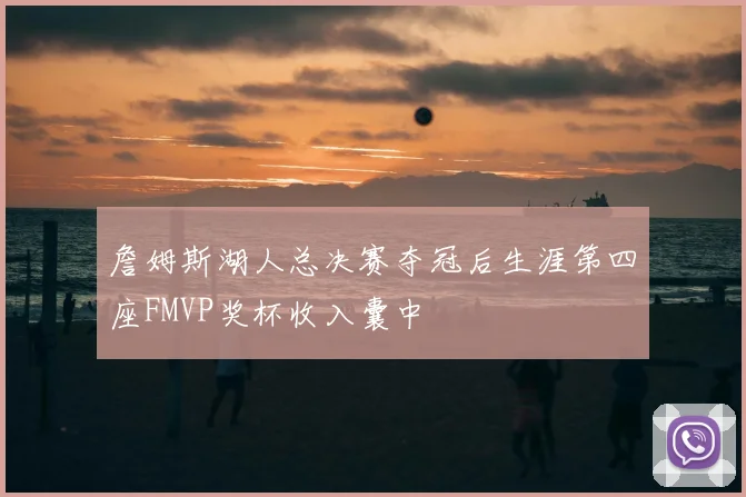 詹姆斯湖人总决赛夺冠后生涯第四座FMVP奖杯收入囊中