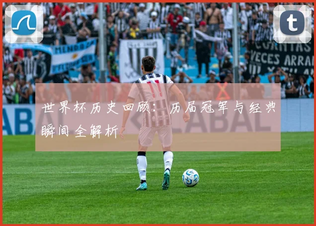 世界杯历史回顾：历届冠军与经典瞬间全解析
